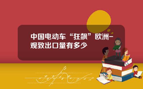 中国电动车“狂飙”欧洲-观致出口量有多少