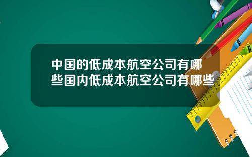 中国的低成本航空公司有哪些国内低成本航空公司有哪些