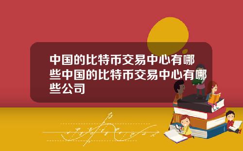 中国的比特币交易中心有哪些中国的比特币交易中心有哪些公司