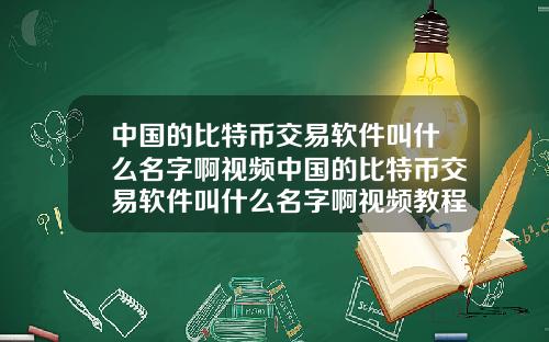 中国的比特币交易软件叫什么名字啊视频中国的比特币交易软件叫什么名字啊视频教程