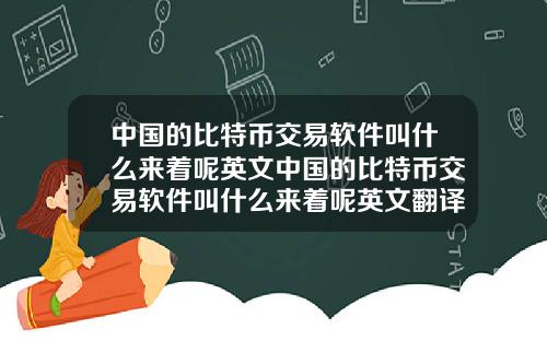 中国的比特币交易软件叫什么来着呢英文中国的比特币交易软件叫什么来着呢英文翻译