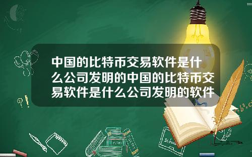 中国的比特币交易软件是什么公司发明的中国的比特币交易软件是什么公司发明的软件