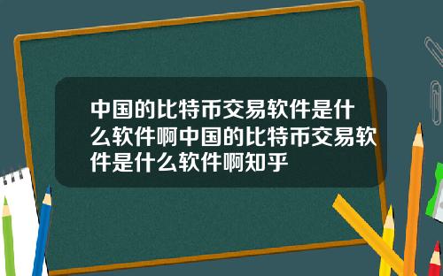 中国的比特币交易软件是什么软件啊中国的比特币交易软件是什么软件啊知乎