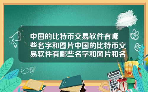 中国的比特币交易软件有哪些名字和图片中国的比特币交易软件有哪些名字和图片和名字
