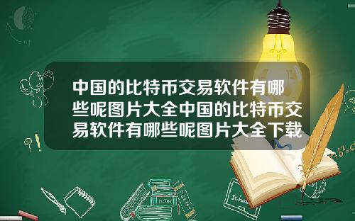 中国的比特币交易软件有哪些呢图片大全中国的比特币交易软件有哪些呢图片大全下载