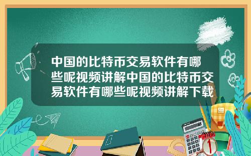 中国的比特币交易软件有哪些呢视频讲解中国的比特币交易软件有哪些呢视频讲解下载