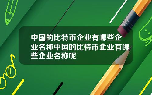 中国的比特币企业有哪些企业名称中国的比特币企业有哪些企业名称呢