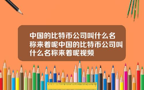中国的比特币公司叫什么名称来着呢中国的比特币公司叫什么名称来着呢视频