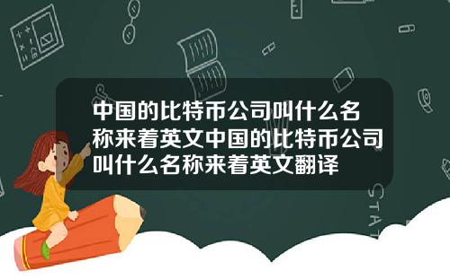 中国的比特币公司叫什么名称来着英文中国的比特币公司叫什么名称来着英文翻译