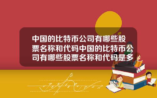 中国的比特币公司有哪些股票名称和代码中国的比特币公司有哪些股票名称和代码是多少
