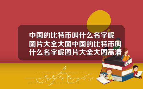 中国的比特币叫什么名字呢图片大全大图中国的比特币叫什么名字呢图片大全大图高清