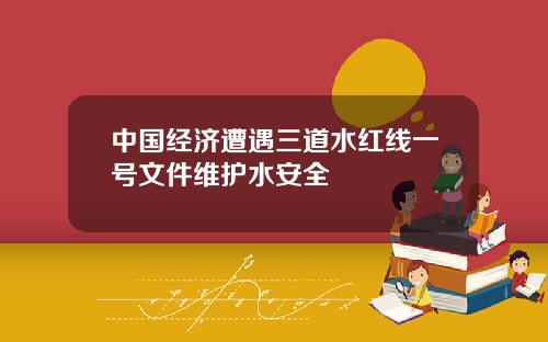中国经济遭遇三道水红线一号文件维护水安全