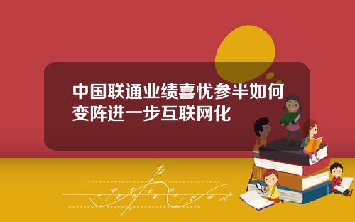 中国联通业绩喜忧参半如何变阵进一步互联网化