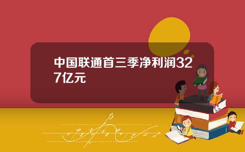中国联通首三季净利润327亿元
