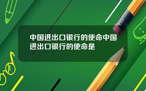 中国进出口银行的使命中国进出口银行的使命是