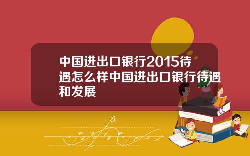 中国进出口银行2015待遇怎么样中国进出口银行待遇和发展