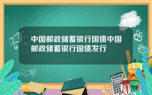 中国邮政储蓄银行国债中国邮政储蓄银行国债发行