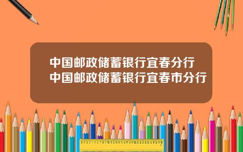 中国邮政储蓄银行宜春分行中国邮政储蓄银行宜春市分行