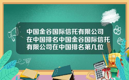 中国金谷国际信托有限公司在中国排名中国金谷国际信托有限公司在中国排名第几位