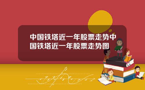 中国铁塔近一年股票走势中国铁塔近一年股票走势图