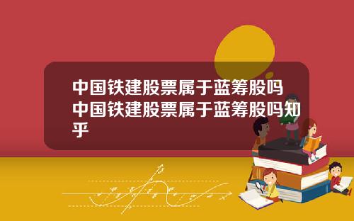 中国铁建股票属于蓝筹股吗中国铁建股票属于蓝筹股吗知乎