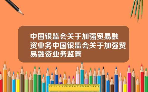 中国银监会关于加强贸易融资业务中国银监会关于加强贸易融资业务监管