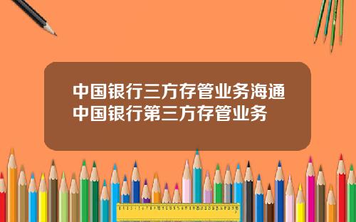 中国银行三方存管业务海通中国银行第三方存管业务