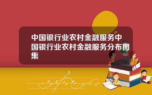 中国银行业农村金融服务中国银行业农村金融服务分布图集