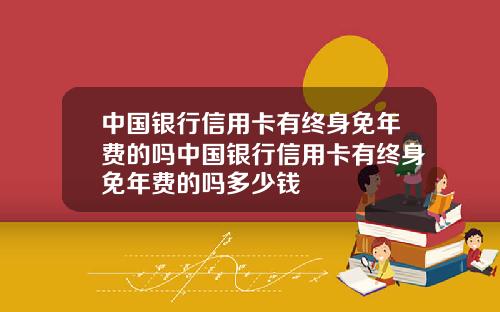 中国银行信用卡有终身免年费的吗中国银行信用卡有终身免年费的吗多少钱