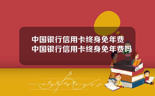 中国银行信用卡终身免年费中国银行信用卡终身免年费吗