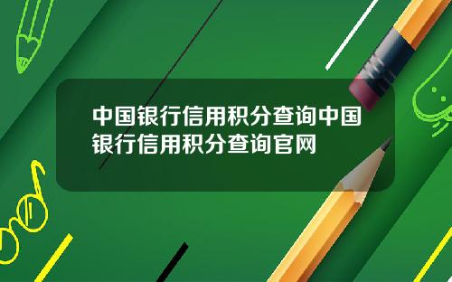 中国银行信用积分查询中国银行信用积分查询官网
