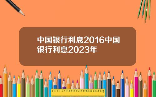 中国银行利息2016中国银行利息2023年