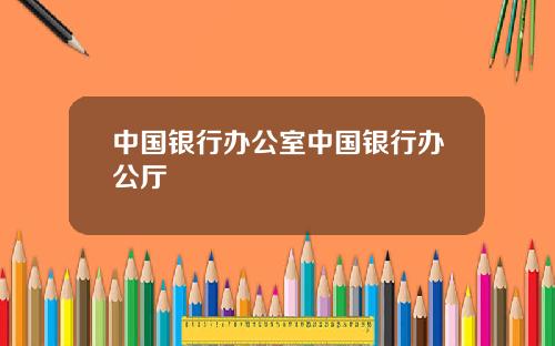 中国银行办公室中国银行办公厅