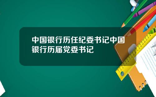 中国银行历任纪委书记中国银行历届党委书记