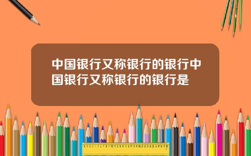 中国银行又称银行的银行中国银行又称银行的银行是