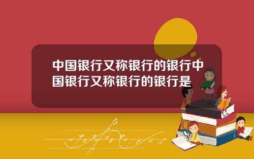 中国银行又称银行的银行中国银行又称银行的银行是