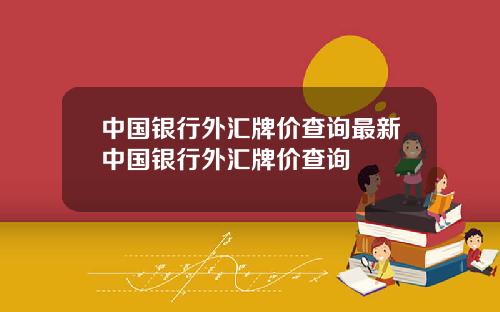 中国银行外汇牌价查询最新中国银行外汇牌价查询