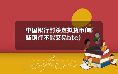 中国银行封杀虚拟货币(哪些银行不能交易btc)