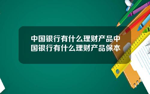 中国银行有什么理财产品中国银行有什么理财产品保本