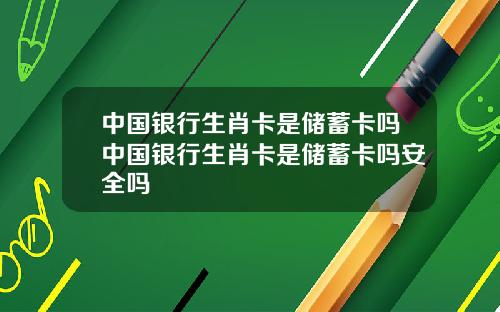 中国银行生肖卡是储蓄卡吗中国银行生肖卡是储蓄卡吗安全吗