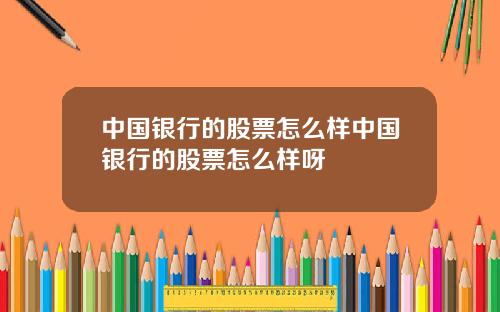 中国银行的股票怎么样中国银行的股票怎么样呀