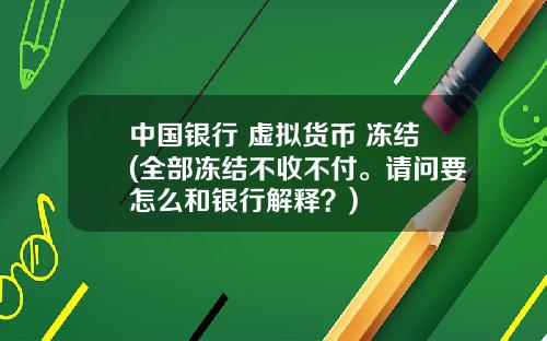 中国银行 虚拟货币 冻结(全部冻结不收不付。请问要怎么和银行解释？)
