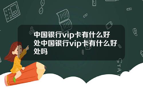 中国银行vip卡有什么好处中国银行vip卡有什么好处吗