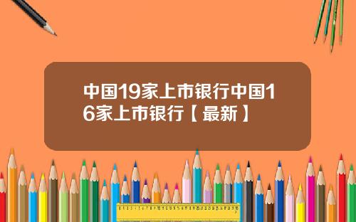 中国19家上市银行中国16家上市银行【最新】