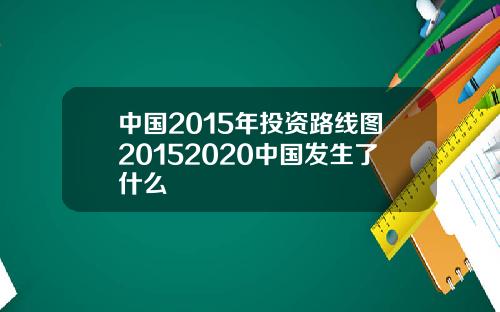 中国2015年投资路线图20152020中国发生了什么