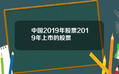 中国2019年股票2019年上市的股票