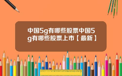 中国5g有哪些股票中国5g有哪些股票上市【最新】