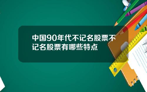 中国90年代不记名股票不记名股票有哪些特点