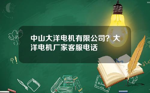 中山大洋电机有限公司？大洋电机厂家客服电话