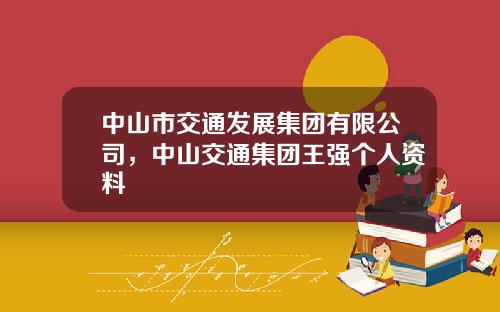 中山市交通发展集团有限公司，中山交通集团王强个人资料